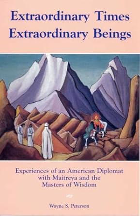Extraordinary Times, Extraordinary Beings: Experiences of an American Diplomat with Maitreya and the Masters of Wisdom