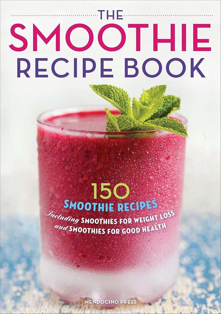 The Smoothie Recipe Book: 150 Smoothie Recipes Including Smoothies for Weight Loss and Smoothies for Good Health