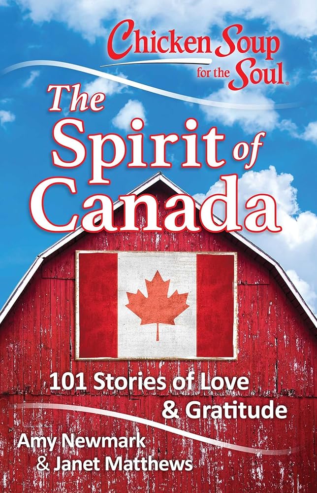 Chicken Soup for the Soul: The Spirit of Canada: 101 Stories of Love & Gratitude Amy Newmark, Janet Matthews