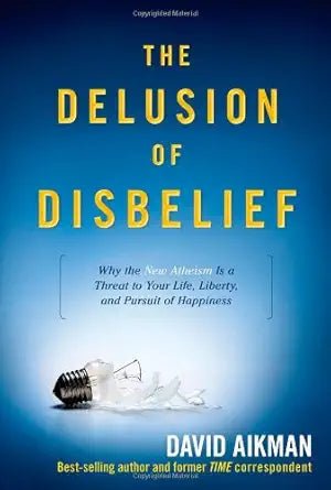 The Delusion of Disbelief: Why the New Atheism is a Threat to Your Life, Liberty, and Pursuit of Happiness - The Bookstore