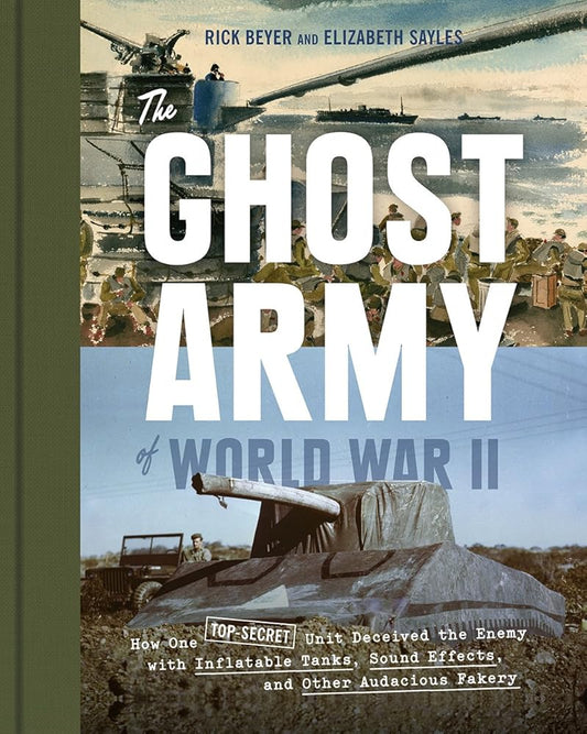 The Ghost Army of World War II: How One Top-Secret Unit Deceived the Enemy with Inflatable Tanks, Sound Effects, and Other...