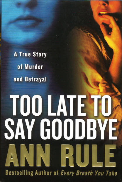 Too Late to Say Goodbye: A True Story of Murder and Betrayal Ann Rule