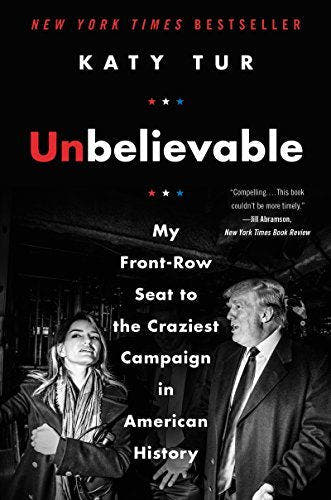 Unbelievable: My Front-Row Seat to the Craziest Campaign in American History Katy Tur