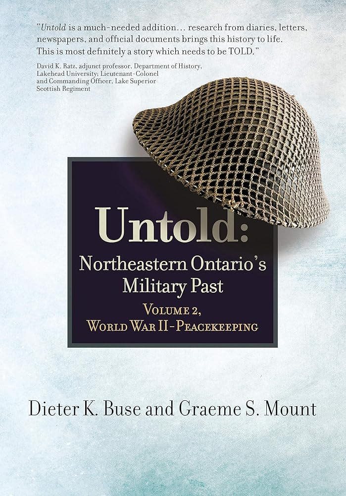 Untold: Northeastern Ontario's Military Past,  Vol. 2, World War II to Peacekeeping Dieter K. Buse, Graeme S. Mount