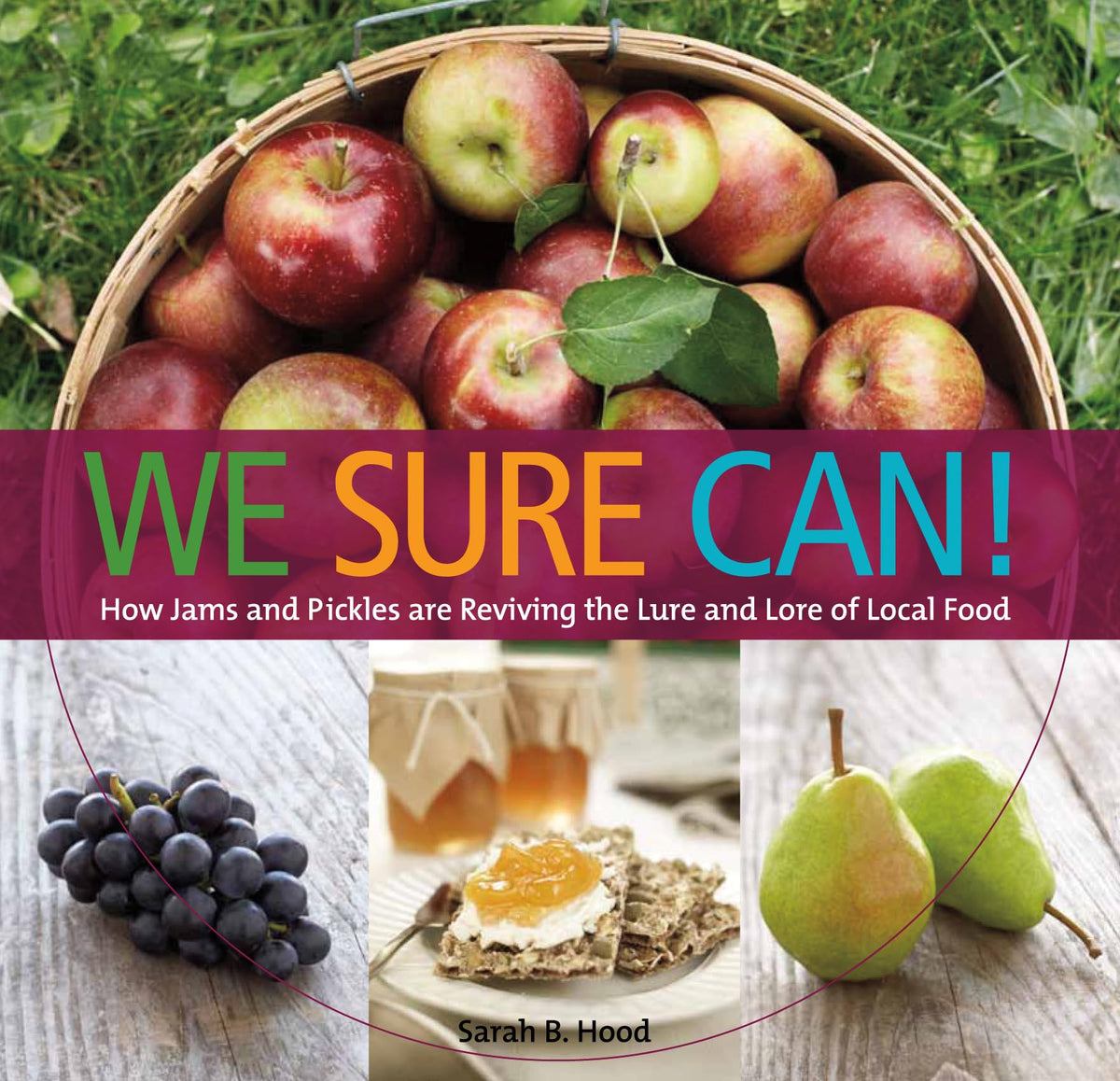 We Sure Can!: How Jams and Pickles Are Reviving the Lure and Lore of Local Food Sarah B. Hood